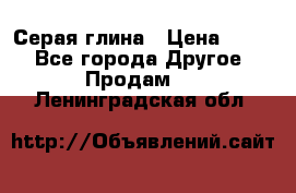 Серая глина › Цена ­ 600 - Все города Другое » Продам   . Ленинградская обл.